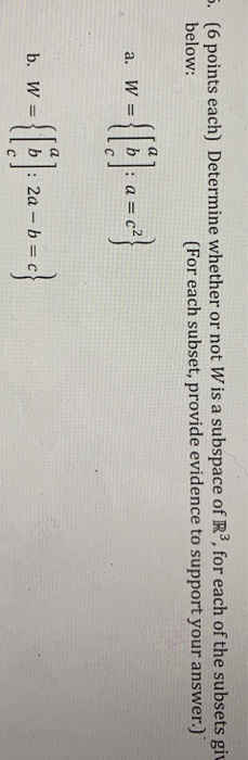 5. (6 points each) Determine whether or not Wis a subspace of R, for each of the subsets giv below: (For each subset, provid
