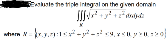 Evaluate the triple integral on the given domain -2 + y2 + z2 dxdydz R where R = {{x,y,z):15 x2 + y2 +z39,85 0, y = 0, 220}