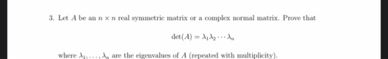 3. Let A be an n x n real symmetric matrix or a complex normal matrix. Prove that det(A) = $112... where ......., are the eig