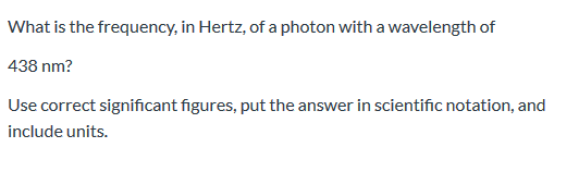 What is the frequency, in Hertz, of a photon with a wavelength of 438 nm? Use correct significant figures, put the answer in