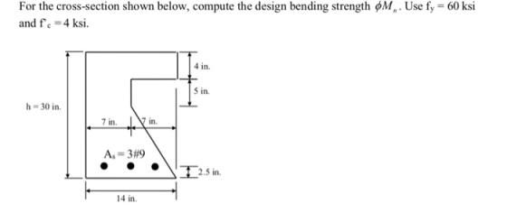For the cross-section shown below, compute the design bending strength OM, Use fy = 60 ksi and f. = 4 ksi. h = 30 in. 7 in. V