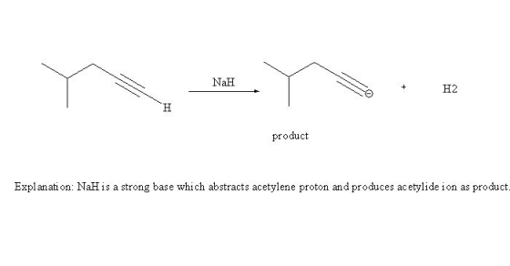 NaH H2 product Expl anati on: NaH is a strong base which abstracts acetylene proton and produces acetylide ion as product