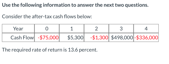 Use the following information to answer the next two questions. Consider the after-tax cash flows below: Year O 1 2 3 4 Cash