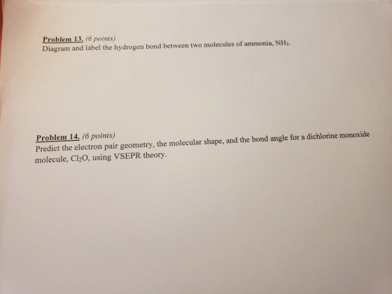 Problem 13. (6 points) Diagram and label the hydrogen bond between two molecules of ammonia, NH3. Problem 14. (6 points) Pred