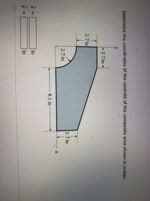 Determine the coordinates of the centroid of the composite area shown in inches. 2.7 in 2.7 in 2.7 in 2.7 in 8.1 in in * I in