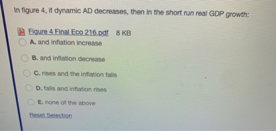 In figure 4, if dynamic AD decreases, then in the short run real GDP growth: Figure 4 Final Eco 216.pdf 8 KB A. and inflation