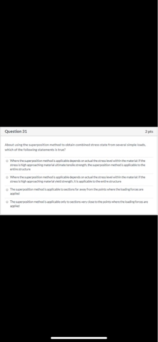 Question 31 2 pts About using the superposition method to obtain combined stress state from several simple loads Which of the