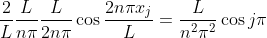 \frac{2}{L}\frac{L}{n\pi}\frac{L}{2n\pi}\cos \frac{2n\pi x_j}{L} = \frac{L}{n^2\pi^2}\cos j\pi