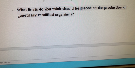 What limits do you think should be placed on the production of genetically modified organisms? ted States)