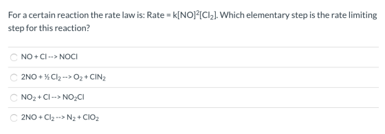 For a certain reaction the rate law is: Rate = k[NO][Cl2]. Which elementary step is the rate limiting step for this reaction?