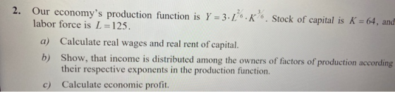 2. Our economys production function is Y = 3.1 6.K 6. Stock of capital is K = 64, and labor force is L=125. a) Calculate rea