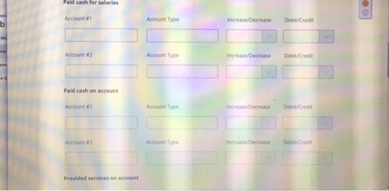 Paid cash for salaries Account #1 Account Type Increase/Decrease Debit/Credit Account #2 Account Type Increase/Decrease Debit