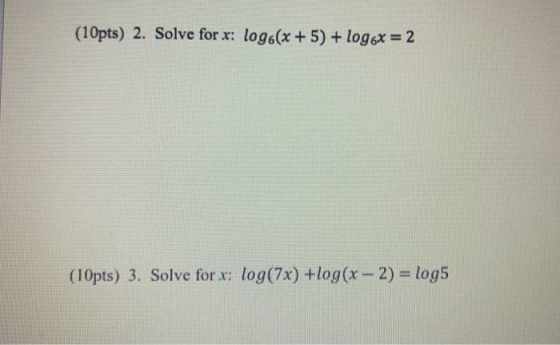 (10pts) 2. Solve for x: log6(x + 5) + logox = 2 (10pts) 3. Solve for x: log(7x) +log(x - 2) = log5