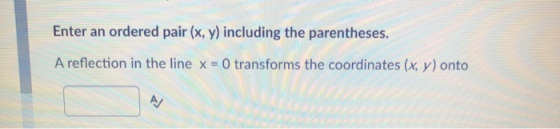 Enter an ordered pair (x, y) including the parentheses. A reflection in the line x = 0 transforms the coordinates (x, y) onto