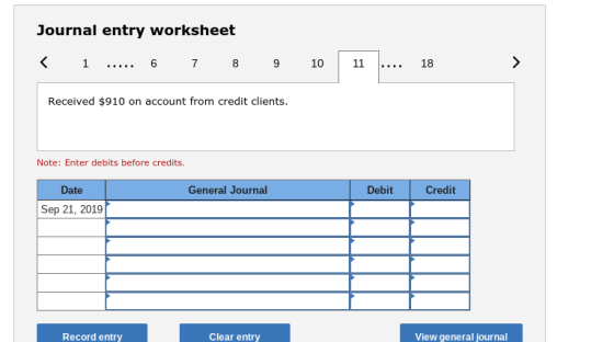 Journal entry worksheet 67 10 1. 9 Received $910 on account from credit clients. Note: Enter debits before credits. Date General Journal Debit Credit Sep 21, 2019 Record entry Clear entry View general journal