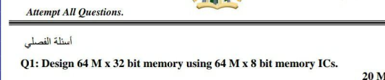 Attempt All Questions. أسئلة الفصلي Q1: Design 64 M x 32 bit memory using 64 M x 8 bit memory ICs. 20M