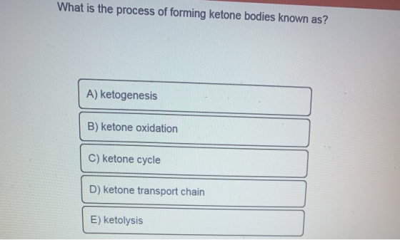 What is the process of forming ketone bodies known as? A) ketogenesis B) ketone oxidation C) ketone cycle D) ketone transport