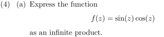 (4) (a) Express the function f(z) = sin(z) cos(z) as an infinite product.