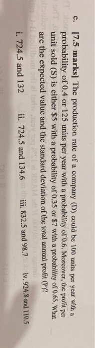 e. [7.5 marks] The production rate of a company (D) could be 100 units per year with a probability of 0.4 or 125 units per ye