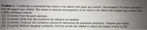 Problem 1. A politician is interested how voters in her district feel about gun control. She surveyed 175 voters and found th