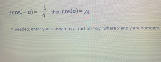 if Cos(-a) = -, then cos(a) = raj. If needed, enter your answer as a fraction X/y where x and y are numbers.