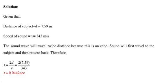 Solution: Given that, Distance of subject-d 7.59 m Speed of sound v 343 m/s The sound wave will travel twice distance because