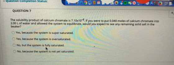 Question completion Status QUESTION 7 The solubility product of calcium chromate is 7.10x10 4. If you were to put 0.040 moles