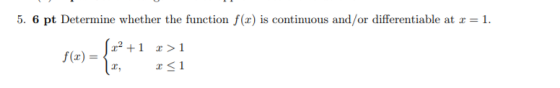 5. 6 pt Determine whether the function f(x) is continuous and/or differentiable at x = 1. (x2+1 f(x) = { 12, >1 1 <1