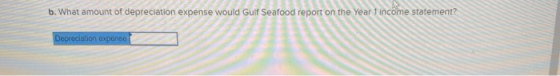 b. What amount of depreciation expense would Gulf Seafood report on the Year 1 income statement? Depreciation expense