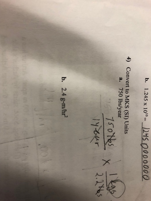 b. 1.245 x 10105 0000000 4) Convert to MKS (SI) Units a. 750 lbs/year b. 2.4 g-m/hr2