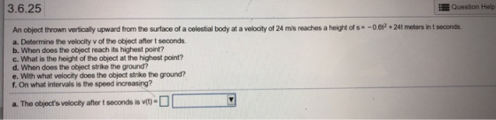 3.6.25 Question Help An object thrown vertically upward from the surface of a celestial body at a velocity of 24 m/s reaches