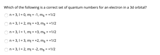 Which of the following is a correct set of quantum numbers for an electron in a 3d orbital? on = 3,1 = 0, mi = -1, ms = +1/2