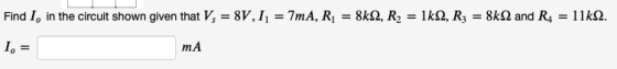 Find 1, in the circuit shown given that V, = 8V,11 = 7mA, R; = 8k12, R2 = 1k12, R3 = 8k2 and R4 = 11k12. 1. = mA