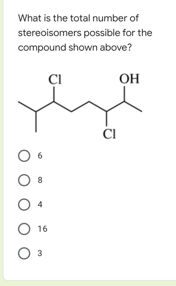 What is the total number of stereoisomers possible for the compound shown above? ci OH ci O 6 O 8 O 4 O 16 O 3