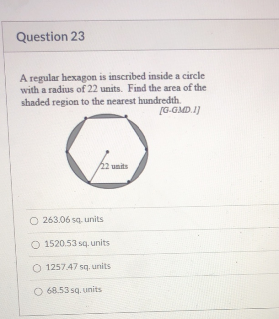 Question 23 A regular hexagon is inscribed inside a circle with a radius of 22 units. Find the area of the shaded region to t