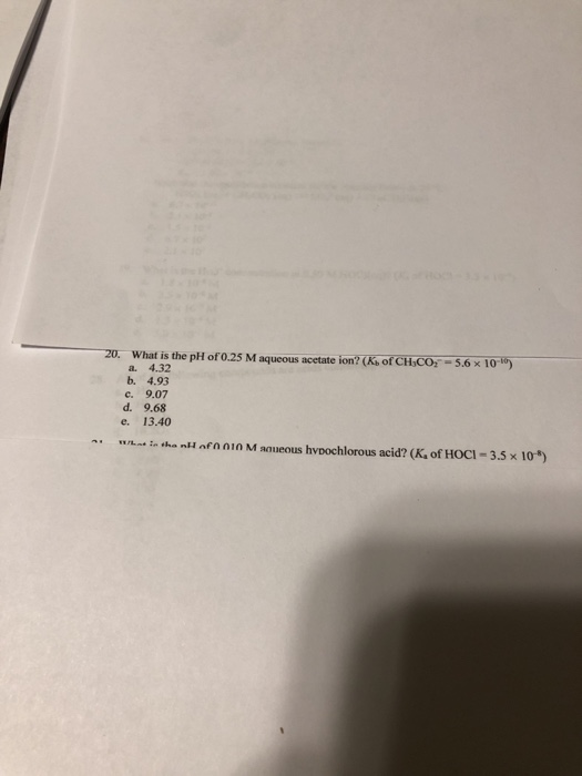 20. What is the pH of 0.25 M aqueous acetate ion? (Ks of CH,CO-5.6 x 100) 4.32 b. 4.93 a. 9.07 c. d. 9.68 13.40 e. ww n tha n