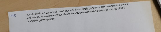#3 A child sits in a 1.20 m long swing that acts like a simple pendulum. Her parent pulls her back and lets go. How many seco