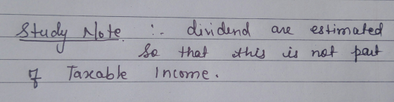 Study Note ! dividend are estimated so that this is not part Income. of Taxable