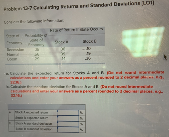 Problem 13-7 Calculating Returns and Standard Deviations (LO1] Consider the following information: Rate of Return If State Oc