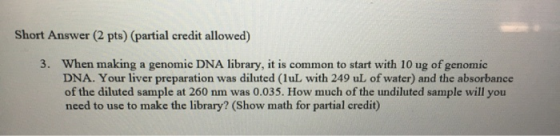 Short Answer (2 pts) (partial credit allowed) 3. When making a genomic DNA library, it is common to start with 10 ug of genom