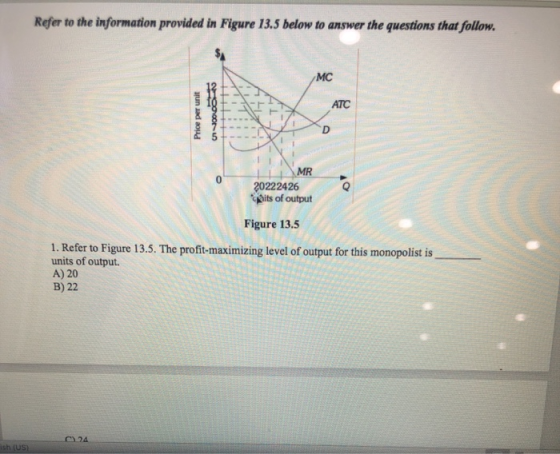 Refer to the information provided in Figure 13.5 below to answer the questions that follow. MC ATC Price per unit LL MR 20222