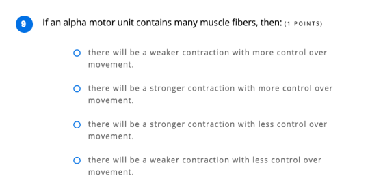 9 If an alpha motor unit contains many muscle fibers, then: (1 POINTS) Othere will be a weaker contraction with more control