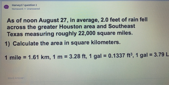 Harvey17 question 1 Homework Unanswered As of noon August 27, in average, 2.0 feet of rain fell across the greater Houston ar