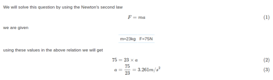 We will solve this question by using the Newtons second law we are given m-23kg F-75N using these values in the above relati