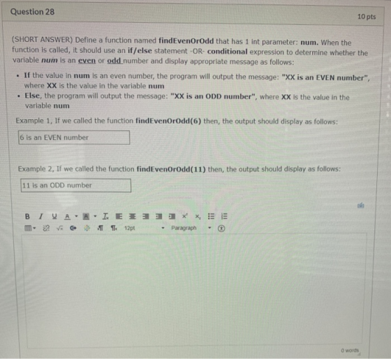 Question 28 10 pts (SHORT ANSWER) Define a function named findEvenOrOdd that has 1 int parameter: num. When the function is c