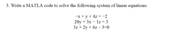 3. Write a MATLA code to solve the following system of linear equations: 20y 3x 1z 3
