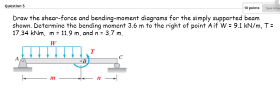 Question 5 10 points Save Answ Draw the shear-force and bending-moment diagrams for the simply supported beam shown. Determin