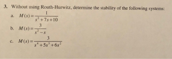 3. Without using Routh-Hurwitz, determine the stability of the following systems: s +7s+10 s4 +5s3 +6s2