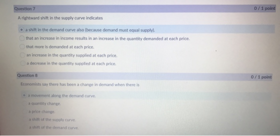 Question 7 0/1 point A rightward shift in the supply curve indicates a shift in the demand curve also (because demand must eq