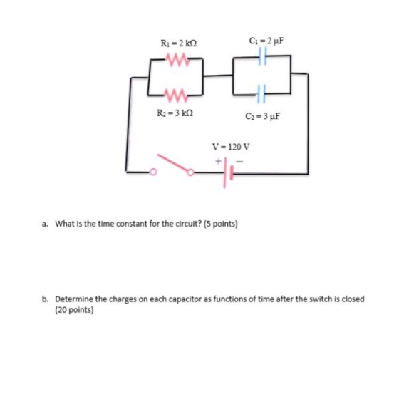 Ri= 2 k12 C1 = 2 uF R2 = 3 k12 C2 = 3 uF V = 120 V a. What is the time constant for the circuit? (5 points) b. Determine the